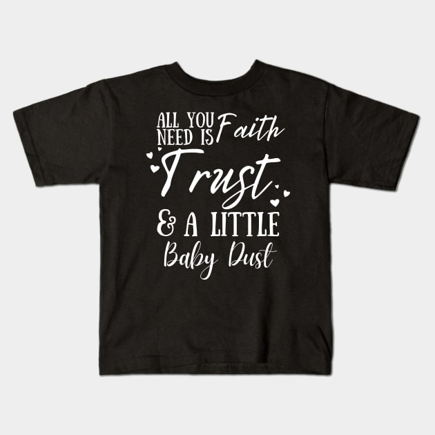 All You Need Is Faith Trust & A little Baby Dust, IVF, IUI Procedure day Kids T-Shirt by JustBeSatisfied